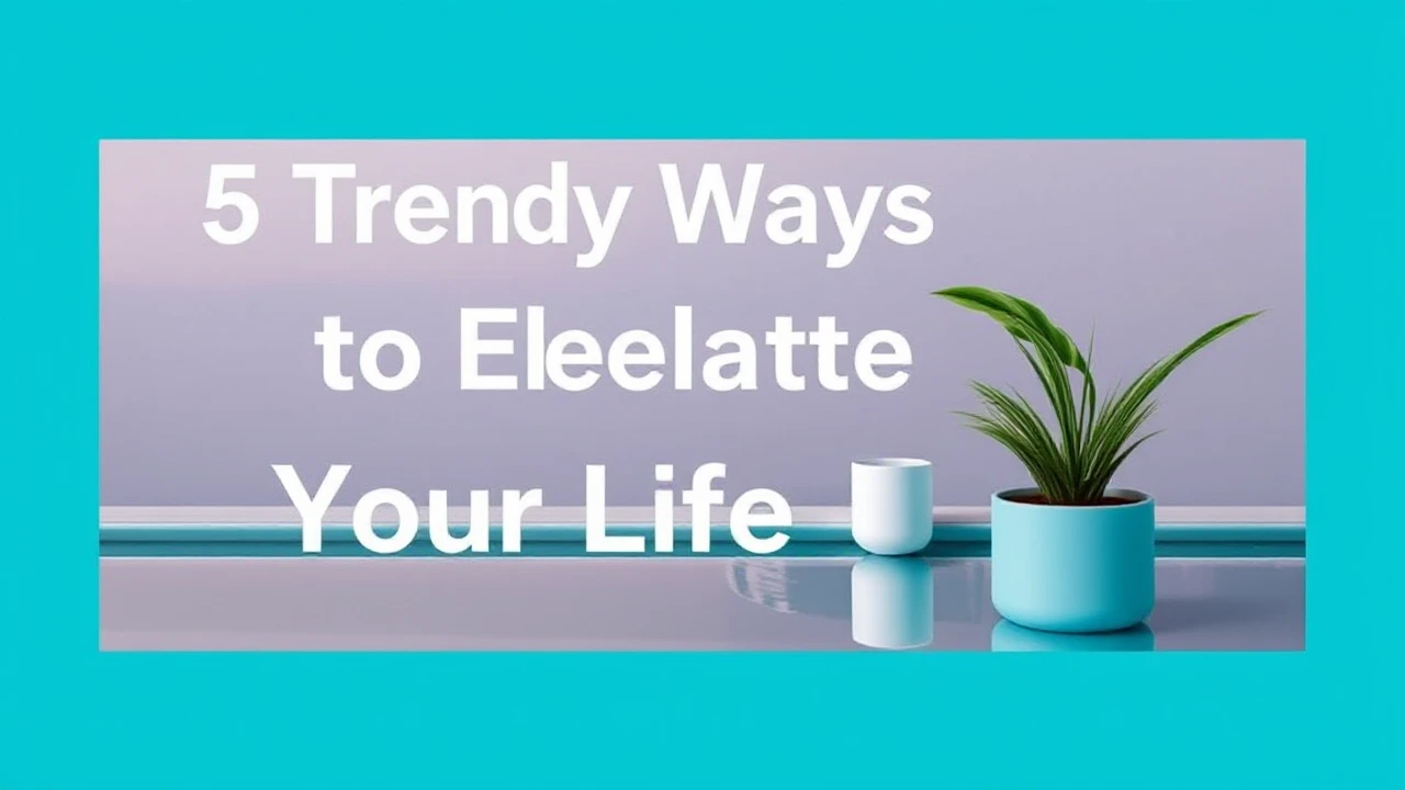5 Trendy Ways to Elevate Your Lifestyle