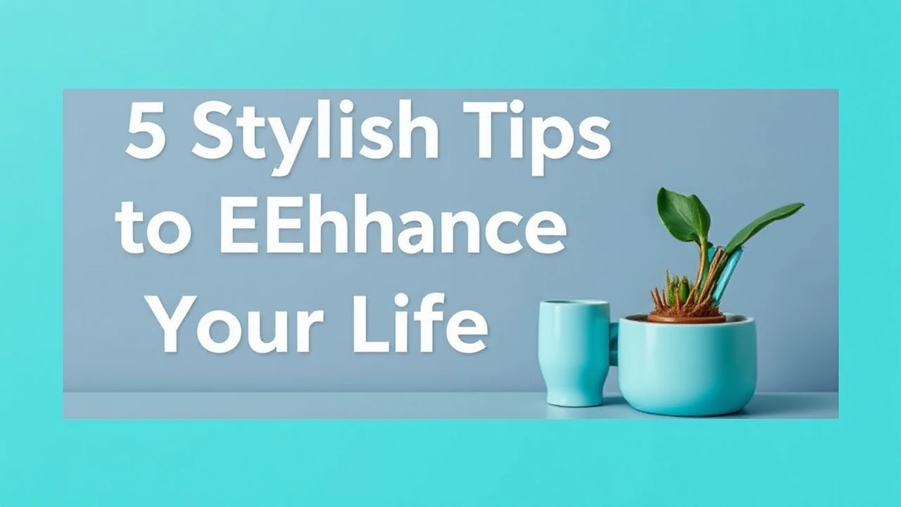 5 Stylish Tips to Enhance Your Lifestyle