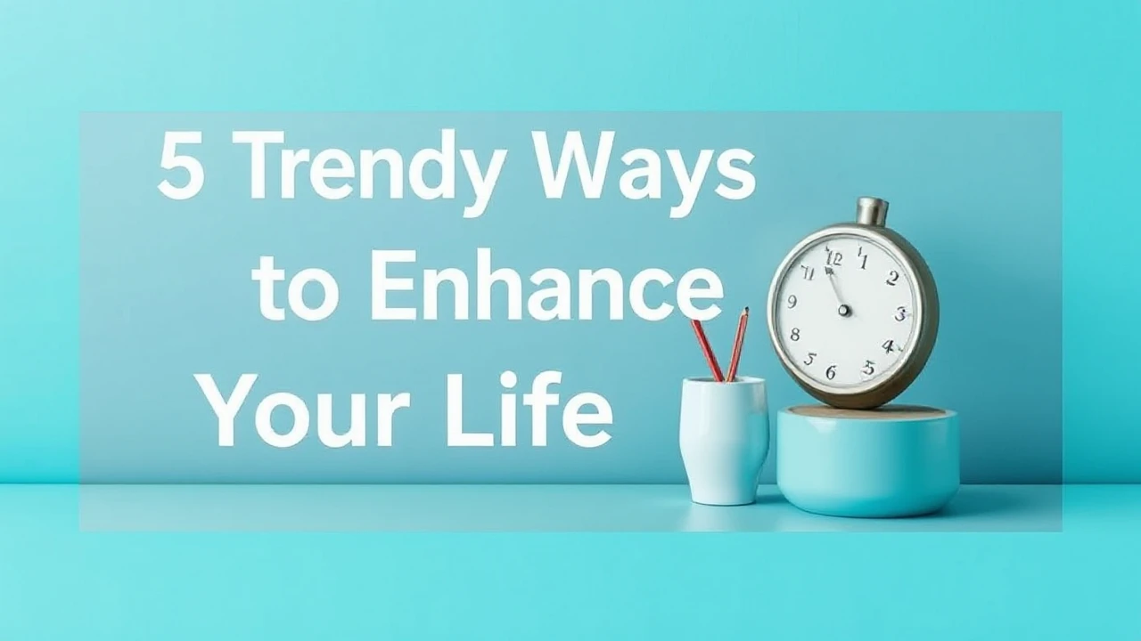 5 Trendy Ways to Enhance Your Lifestyle