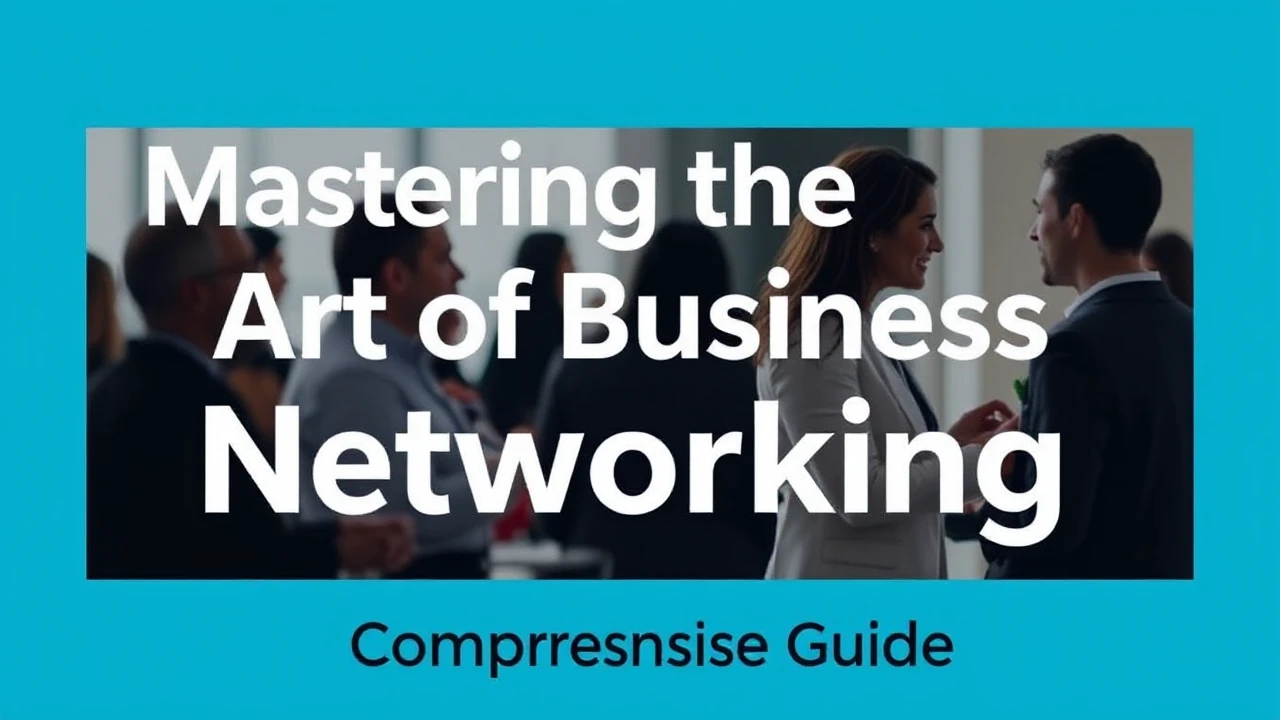 Mastering the Art of Business Networking: A Comprehensive Guide