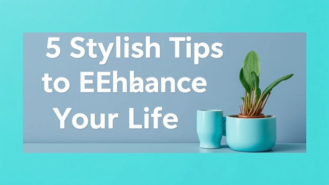5 Stylish Tips to Enhance Your Lifestyle