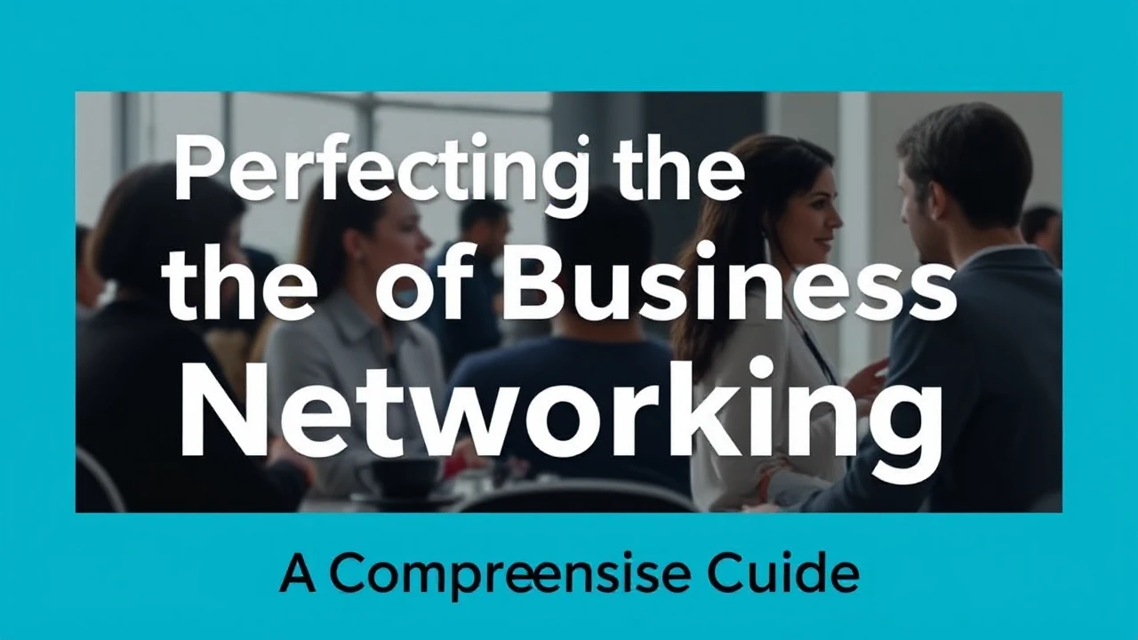 Perfecting the Art of Business Networking: A Comprehensive Guide