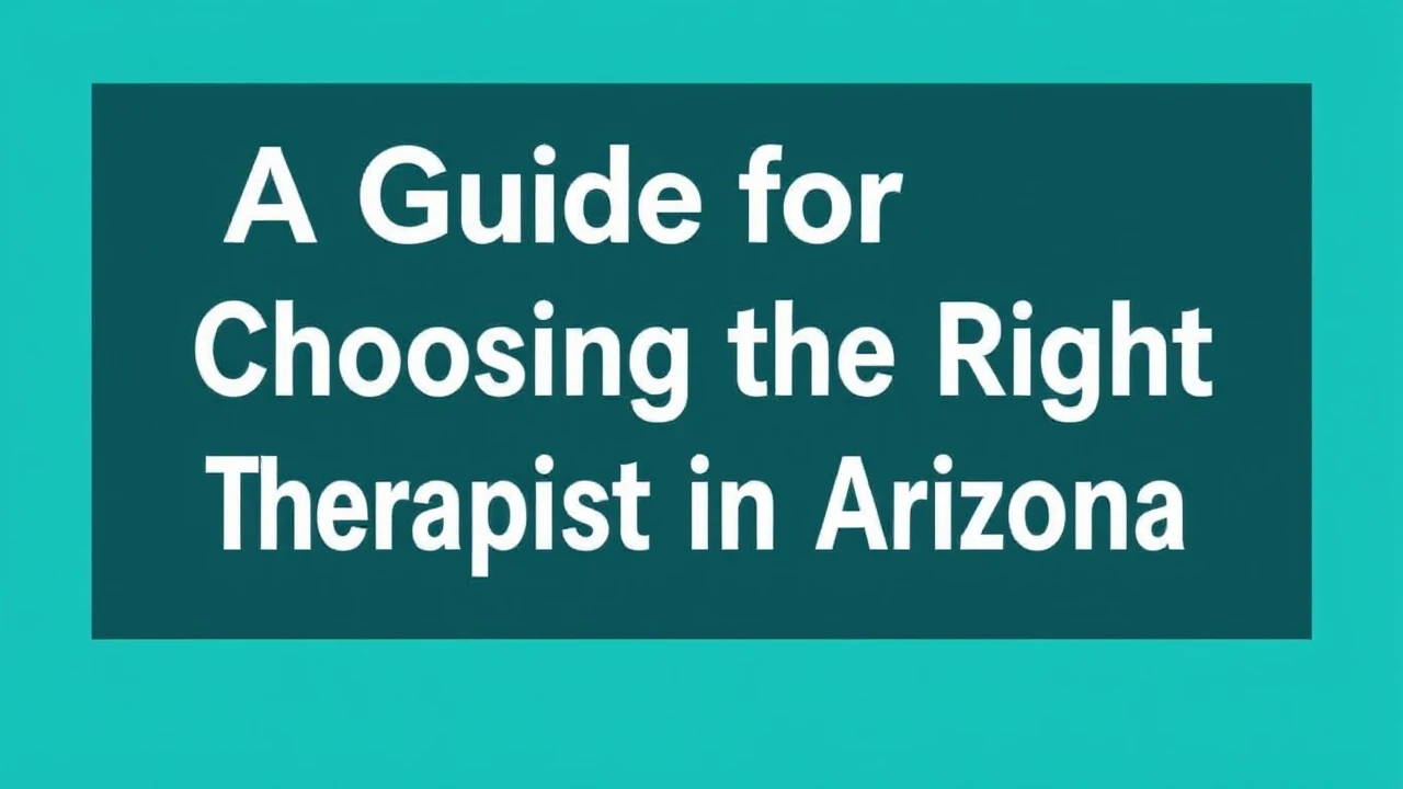 A Guide for Choosing the Right Therapist in Arizona