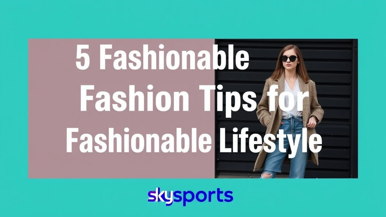 5 Fashionable Fashion Tips for a Fashionable Lifestyle