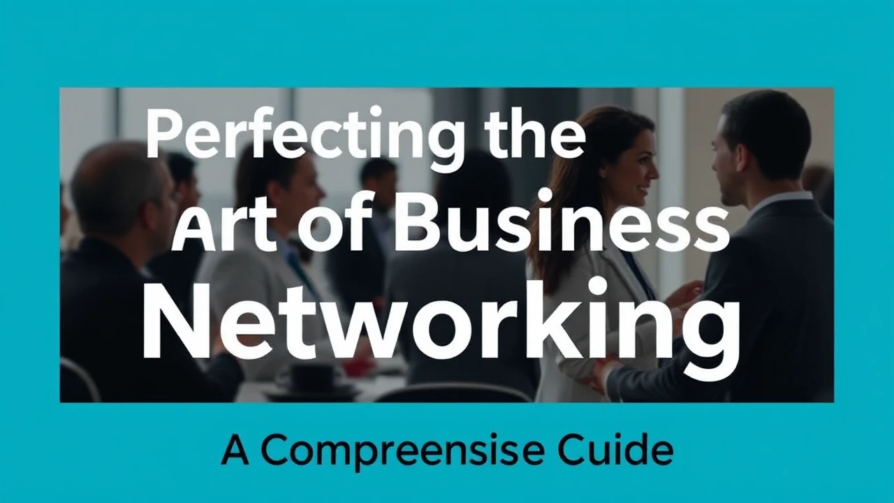 Perfecting the Art of Business Networking: A Comprehensive Guide
