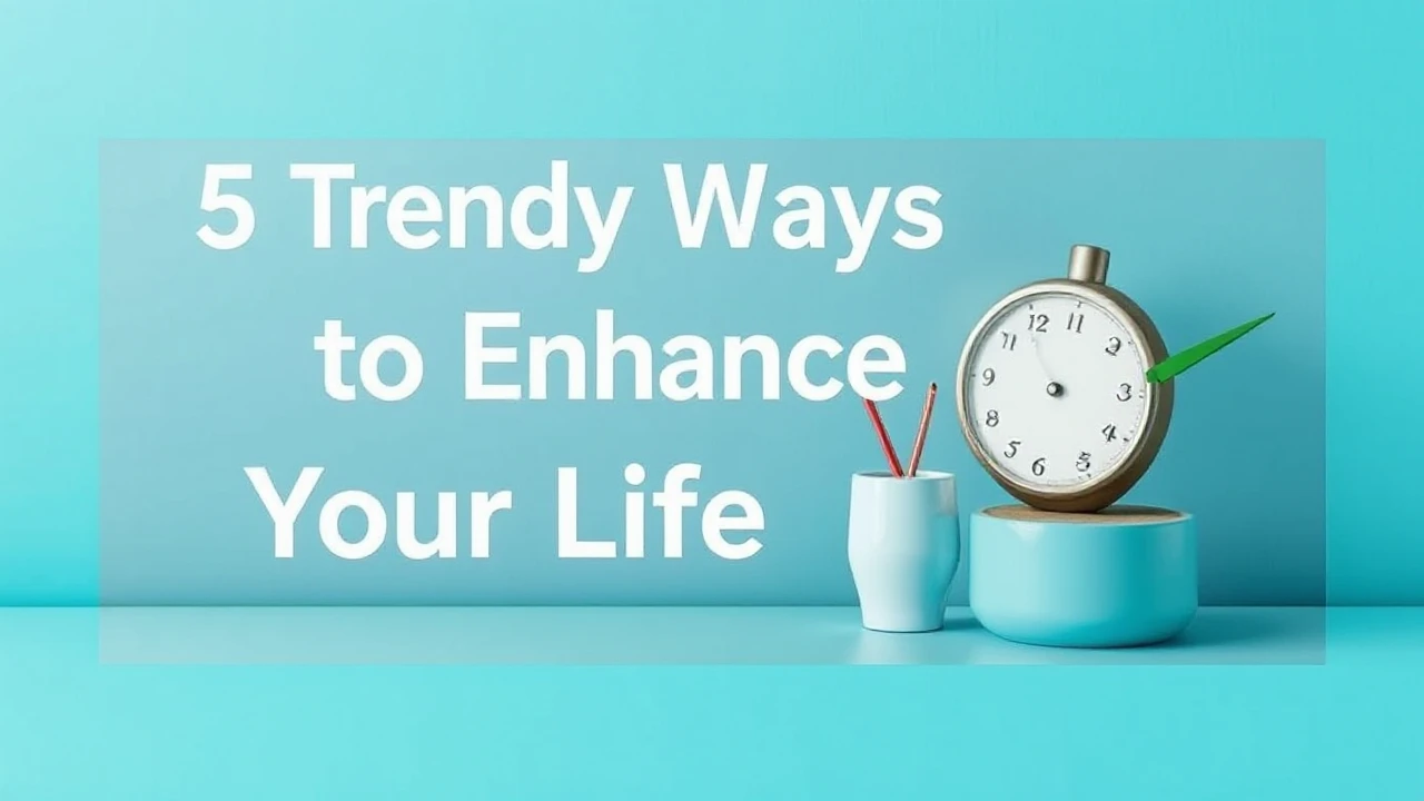 5 Trendy Ways to Enhance Your Lifestyle