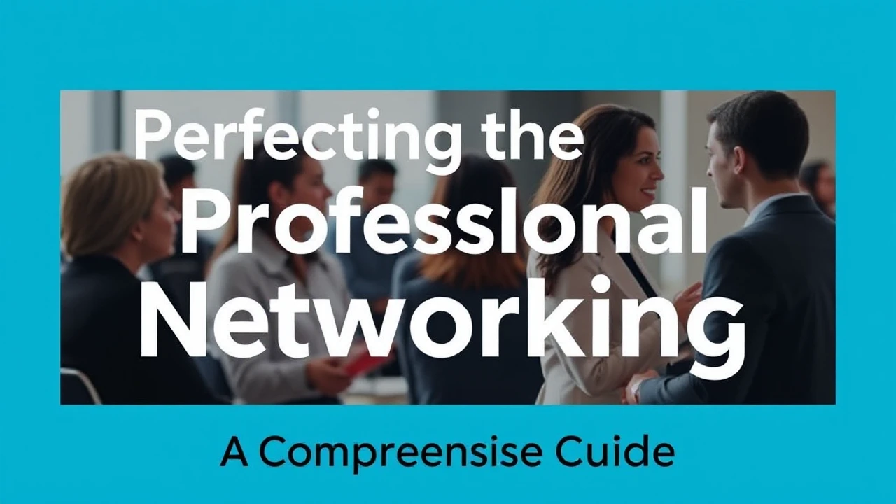 Perfecting the Art of Professional Networking: A Comprehensive Guide