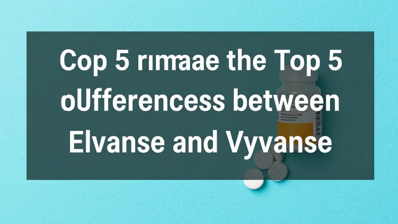 Comparing the Top 5 Differences Between Elvanse and Vyvanse