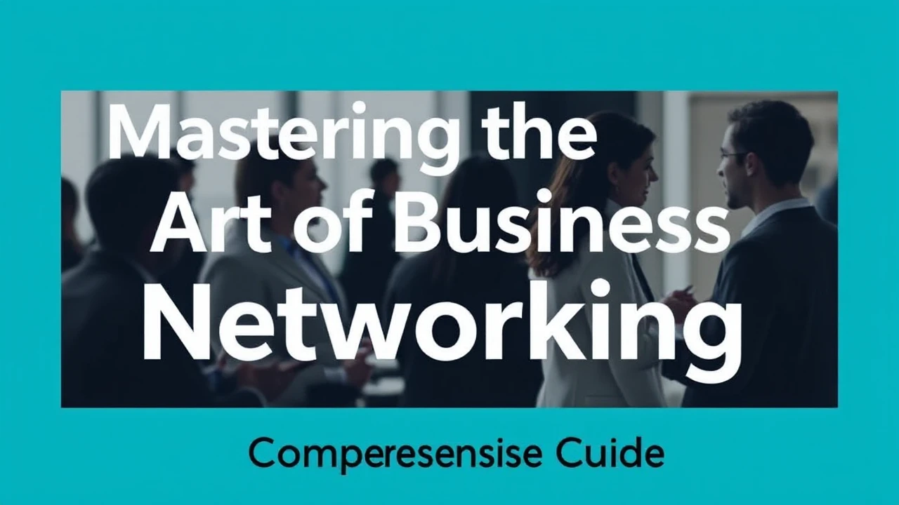 Mastering the Art of Business Networking: A Comprehensive Guide