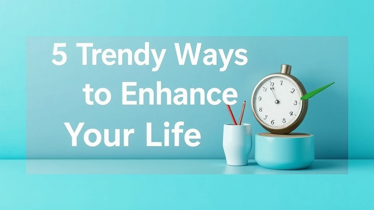 5 Trendy Ways to Enhance Your Lifestyle