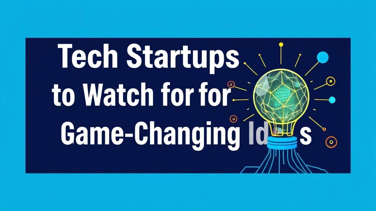 Tech Startups to Watch for Game-Changing Ideas