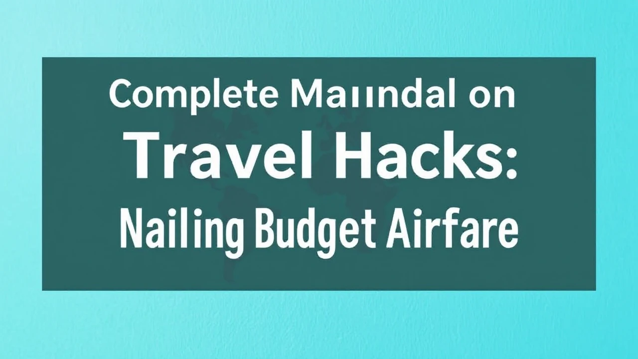 Complete Manual on Travel Hacks: Nailing Budget Airfare