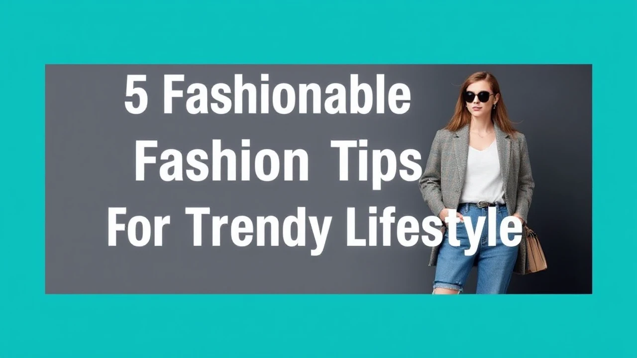 5 Fashionable Fashion Tips for a Trendy Lifestyle