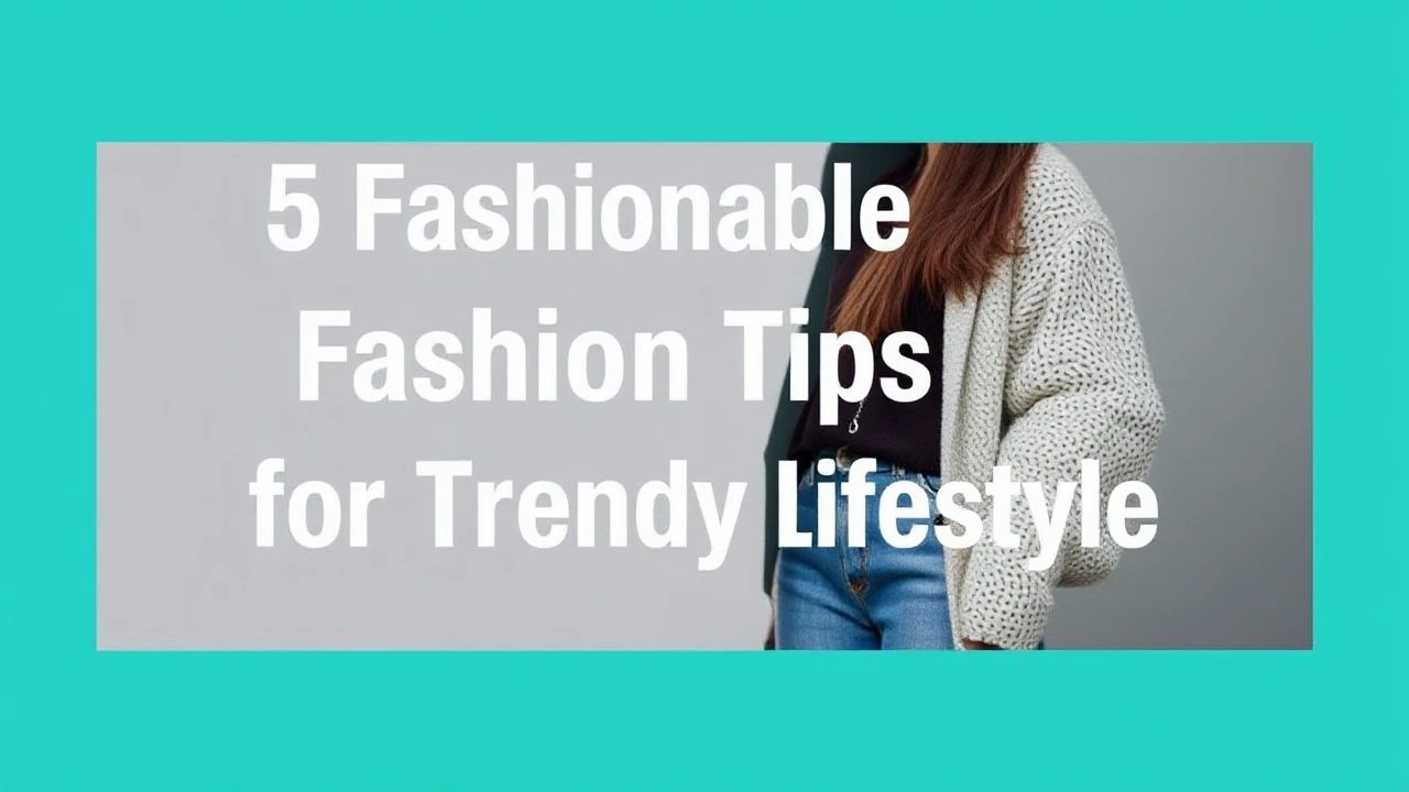 5 Fashionable Fashion Tips for a Trendy Lifestyle