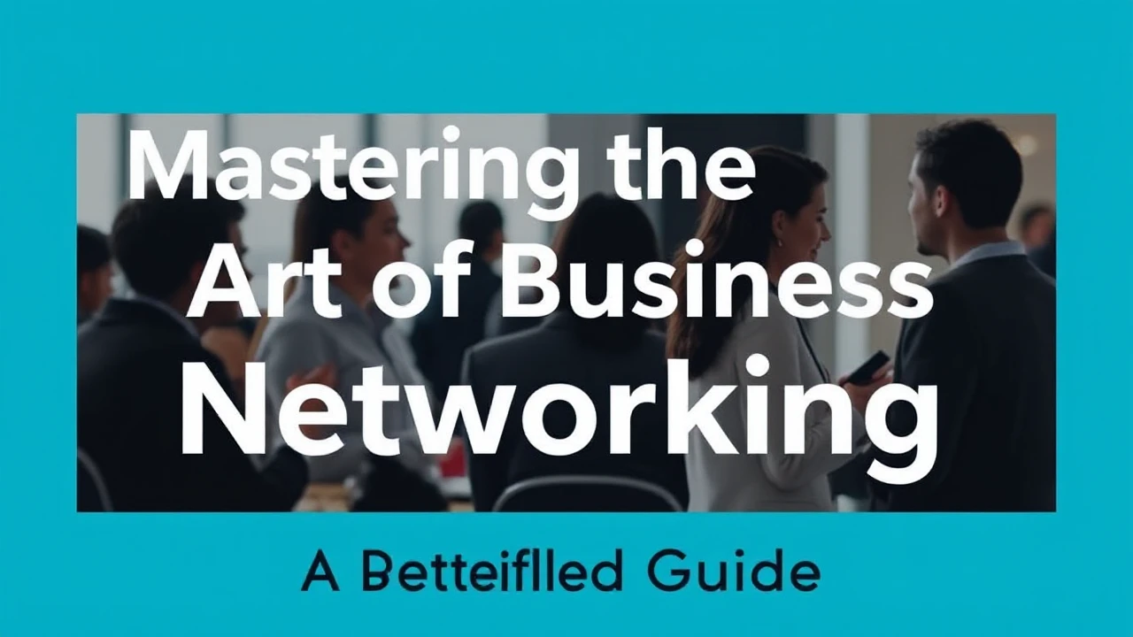 Mastering the Art of Business Networking: A Detailed Guide