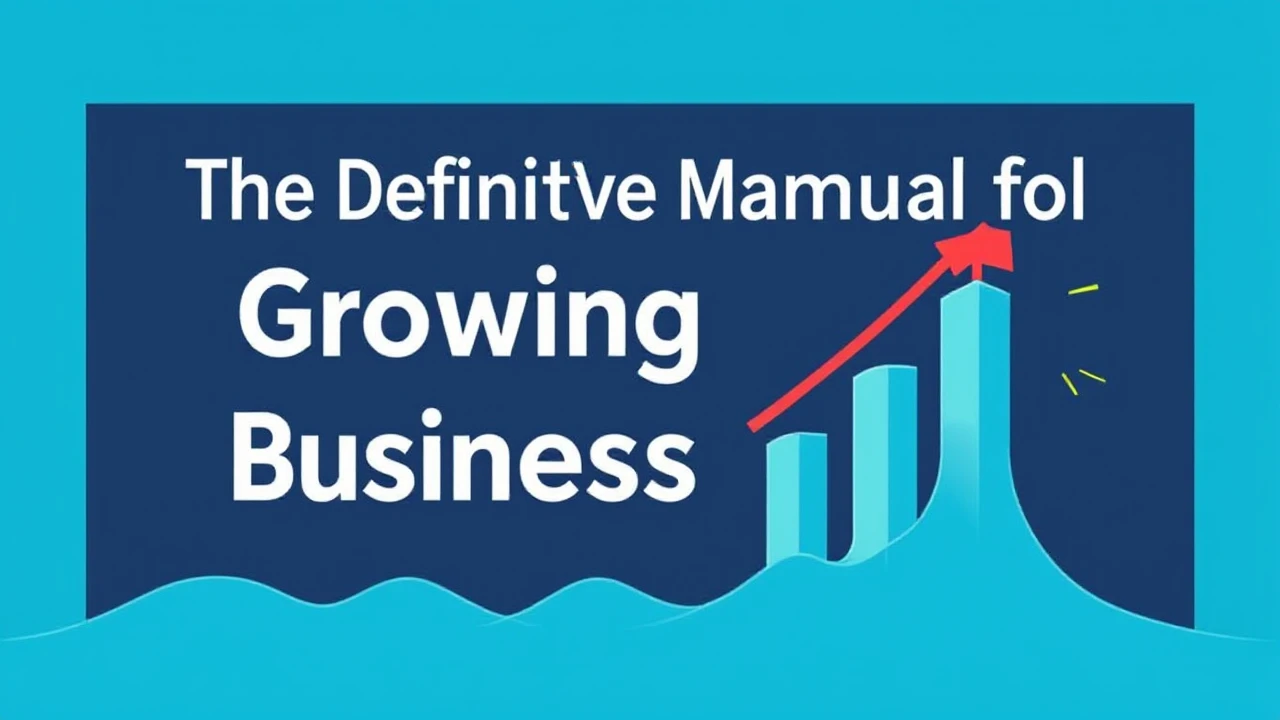 The Definitive Manual for Growing Your Business Effectively