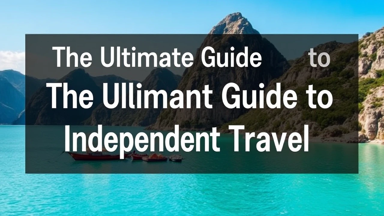 The Ultimate Guide to Independent Travel: Key Tips for Exploring the World By Yourself