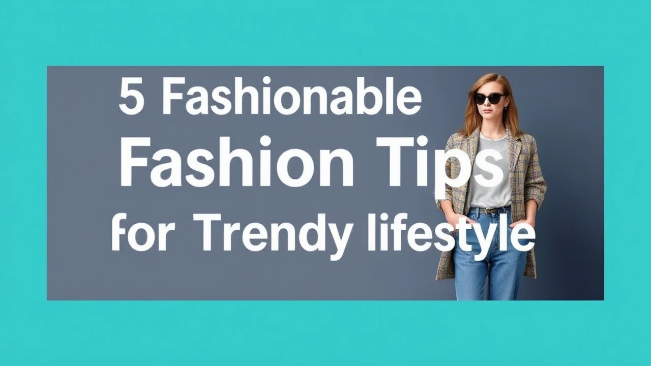 5 Fashionable Fashion Tips for a Trendy Lifestyle