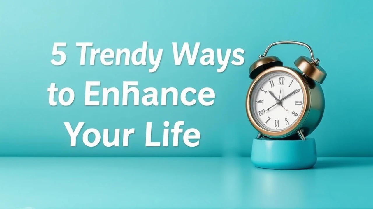5 Trendy Ways to Enhance Your Lifestyle