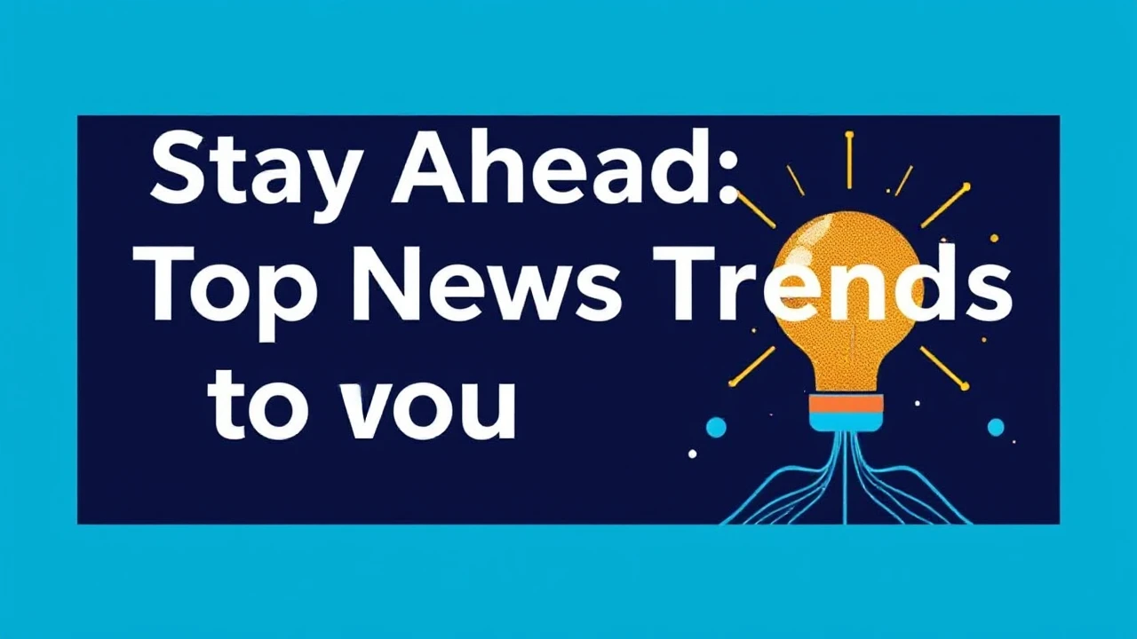 Stay Ahead: Top News Trends to Watch Out For