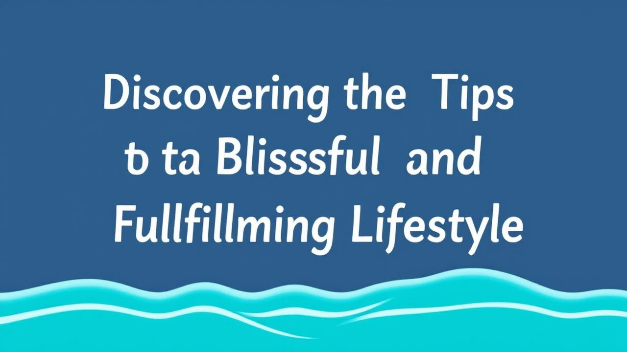 Discovering the Tips to a Blissful and Fulfilling Lifestyle