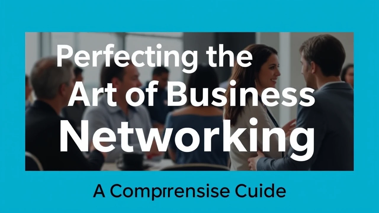 Perfecting the Art of Business Networking: A Comprehensive Guide