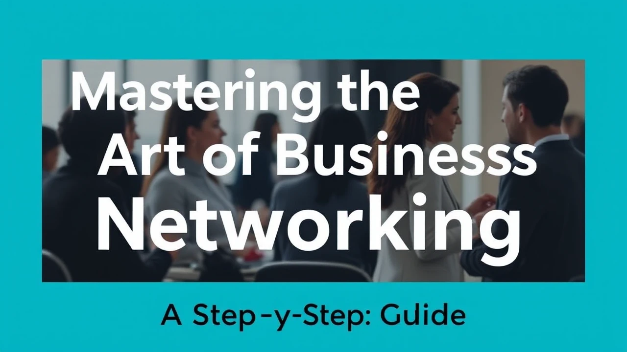 Mastering the Art of Business Networking: A Step-by-Step Guide