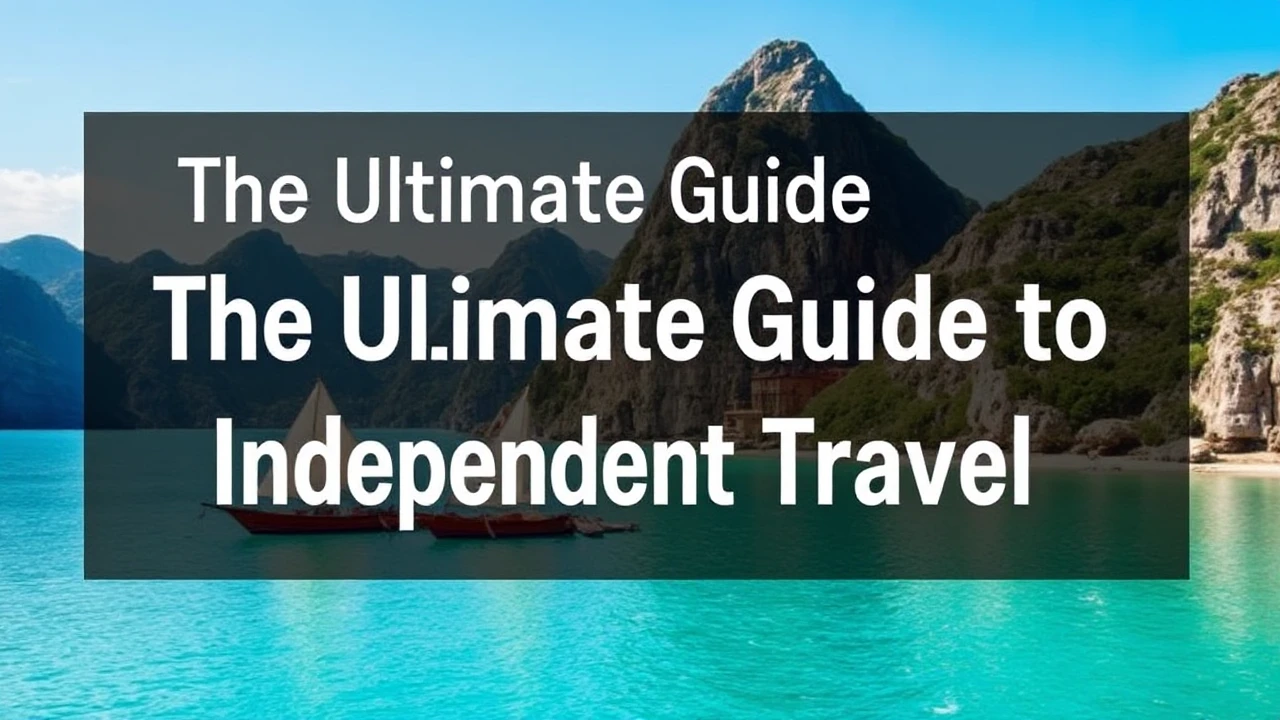 The Ultimate Guide to Independent Travel: Key Tips for Venturing into the World By Yourself