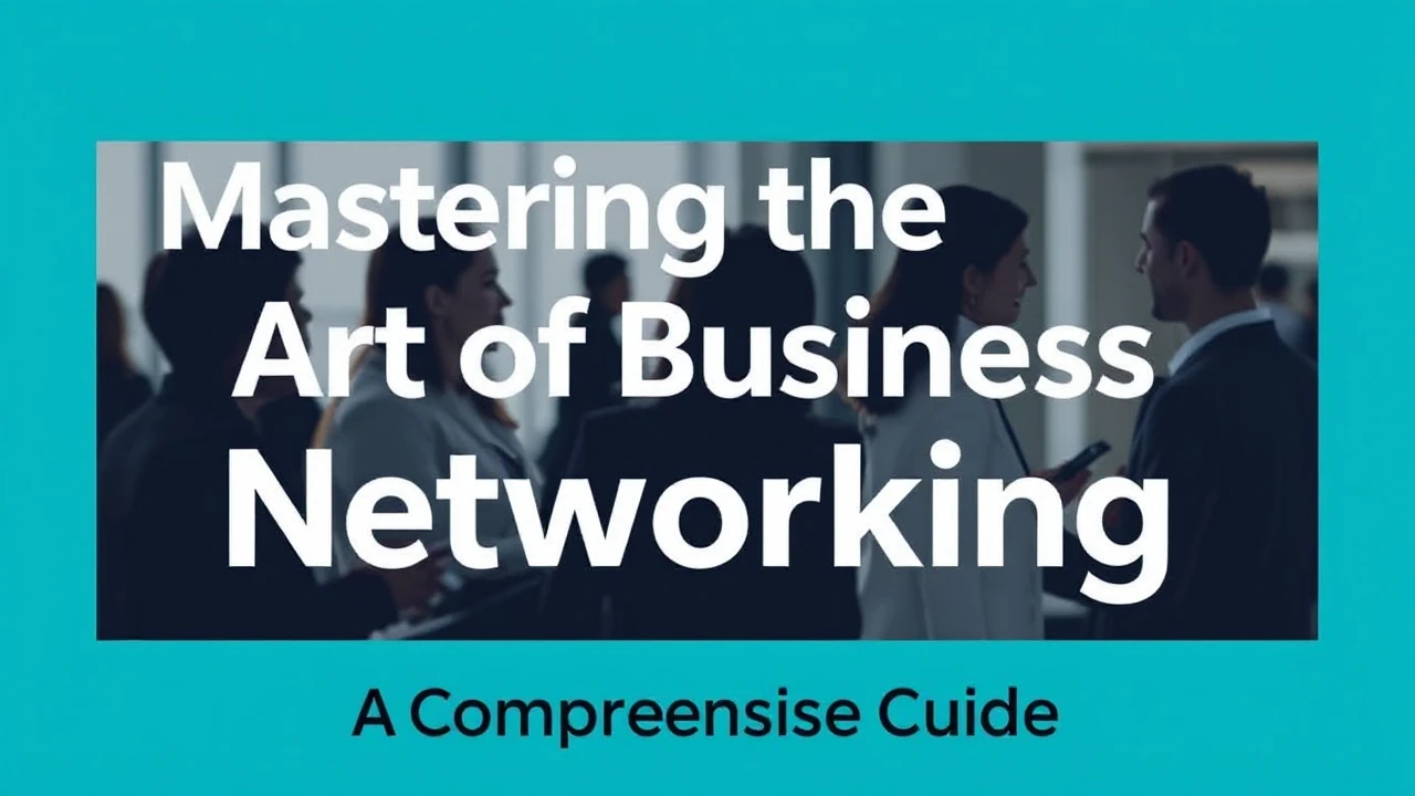 Mastering the Art of Business Networking: A Comprehensive Guide