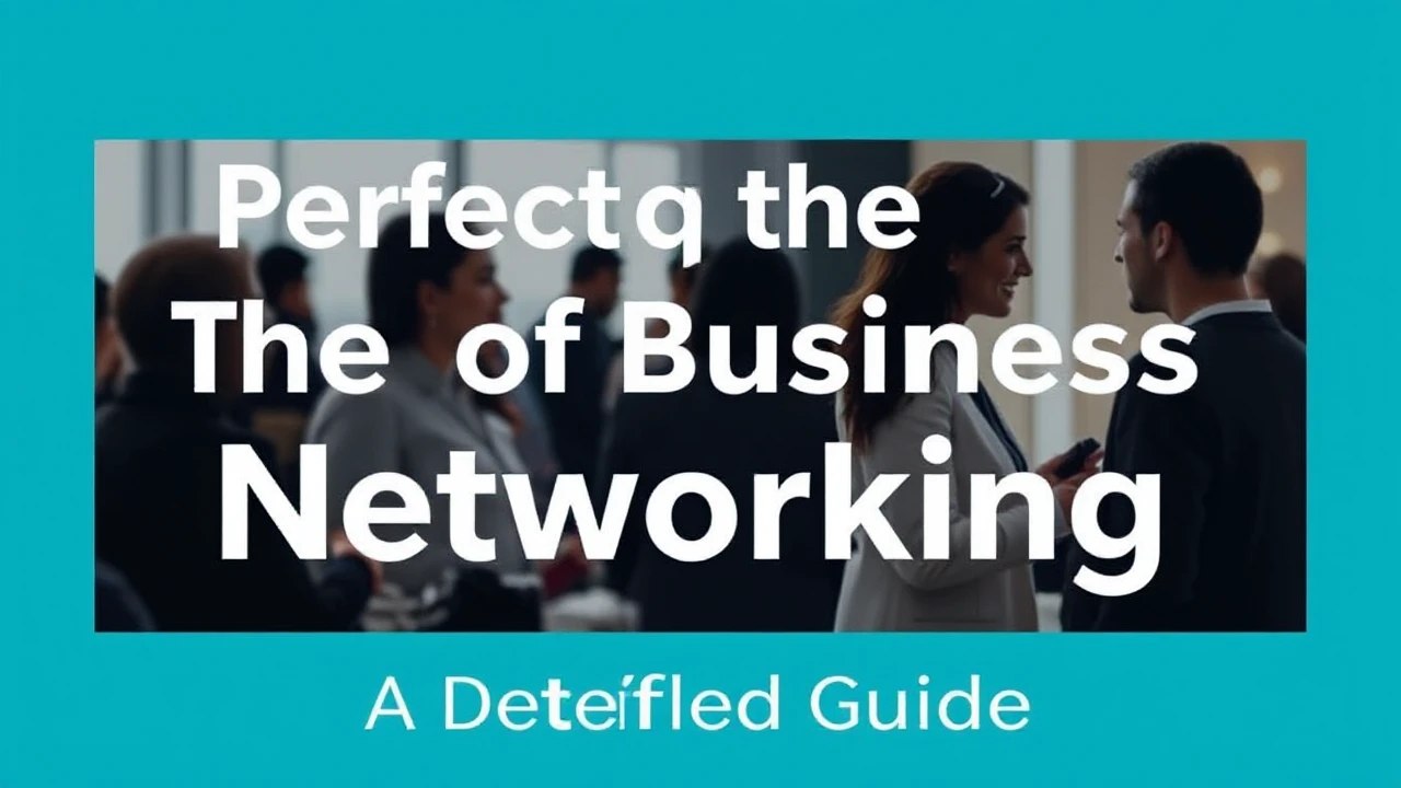Perfecting the Art of Business Networking: A Detailed Guide