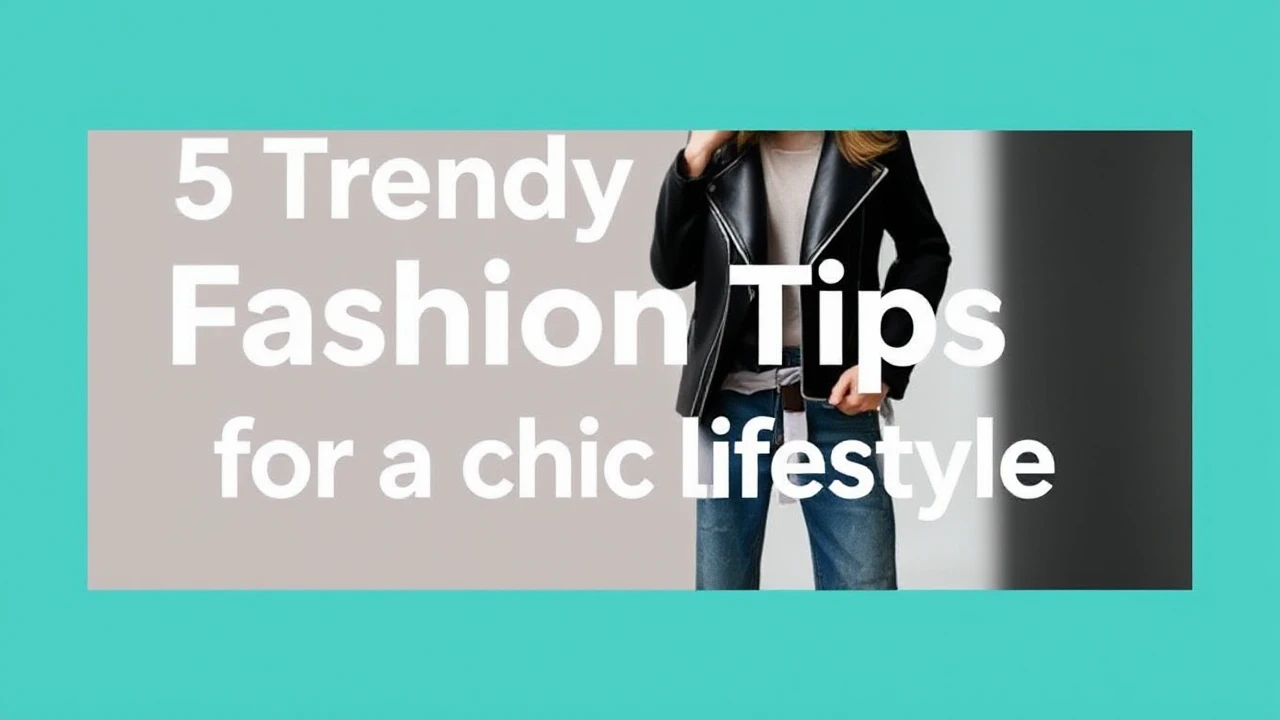 5 Trendy Fashion Tips for a Chic Lifestyle