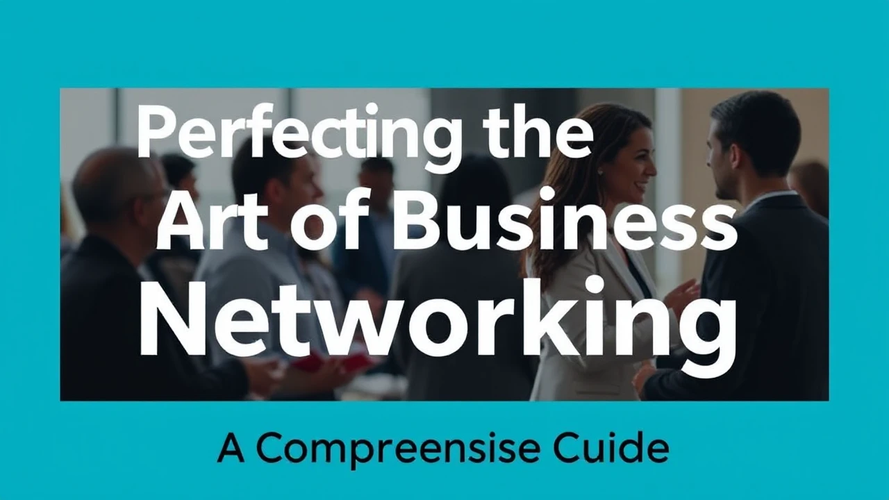 Perfecting the Art of Business Networking: A Comprehensive Guide