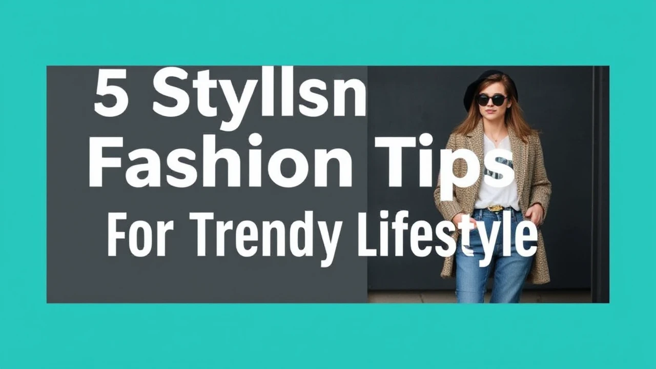 5 Stylish Fashion Tips for a Trendy Lifestyle