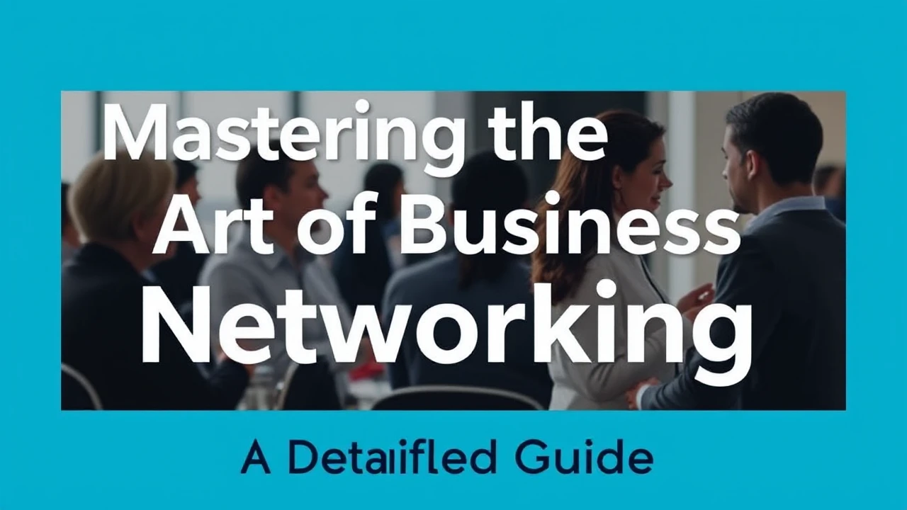 Mastering the Art of Business Networking: A Detailed Guide