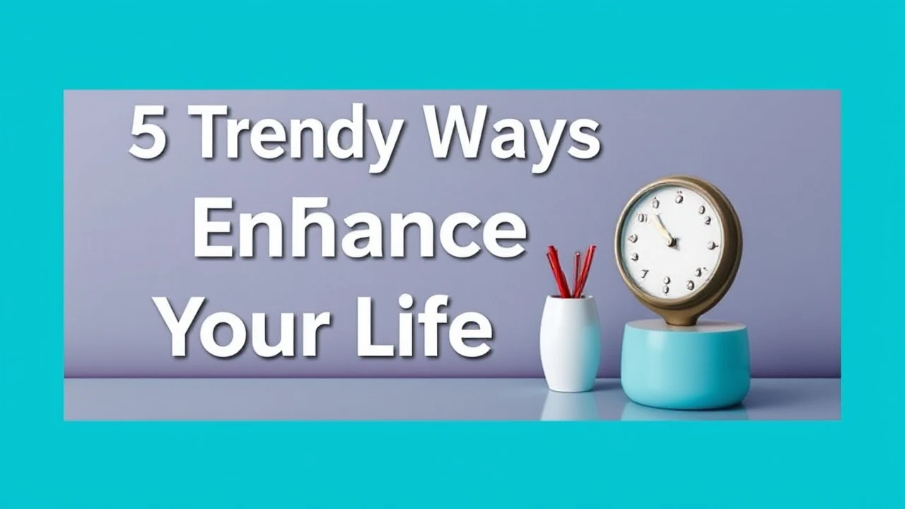 5 Trendy Ways to Enhance Your Lifestyle