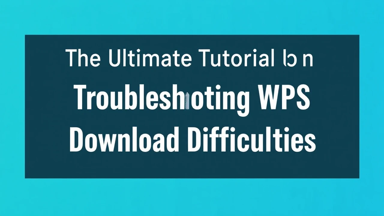 The Ultimate Tutorial on Troubleshooting WPS Download Difficulties