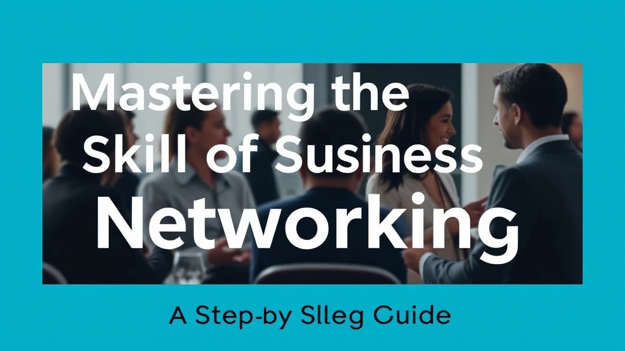Mastering the Skill of Business Networking: A Step-by-Step Guide