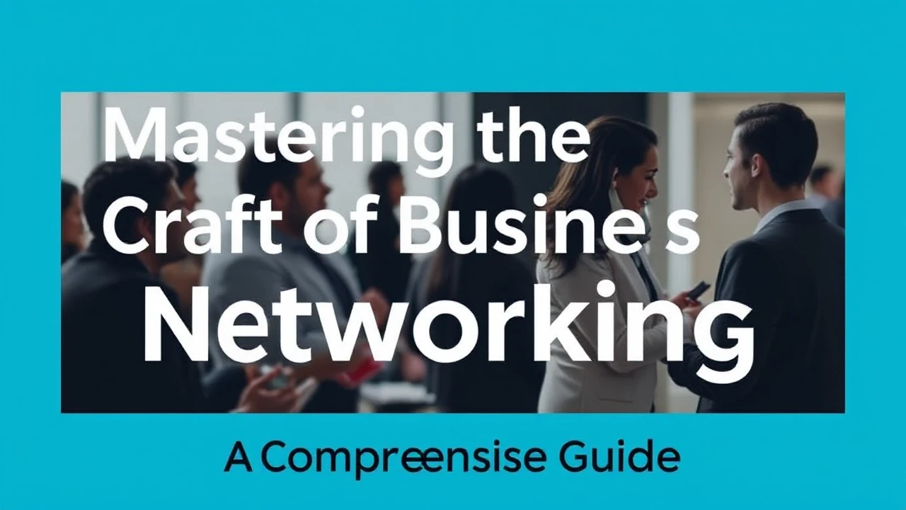 Mastering the Craft of Business Networking: A Comprehensive Guide