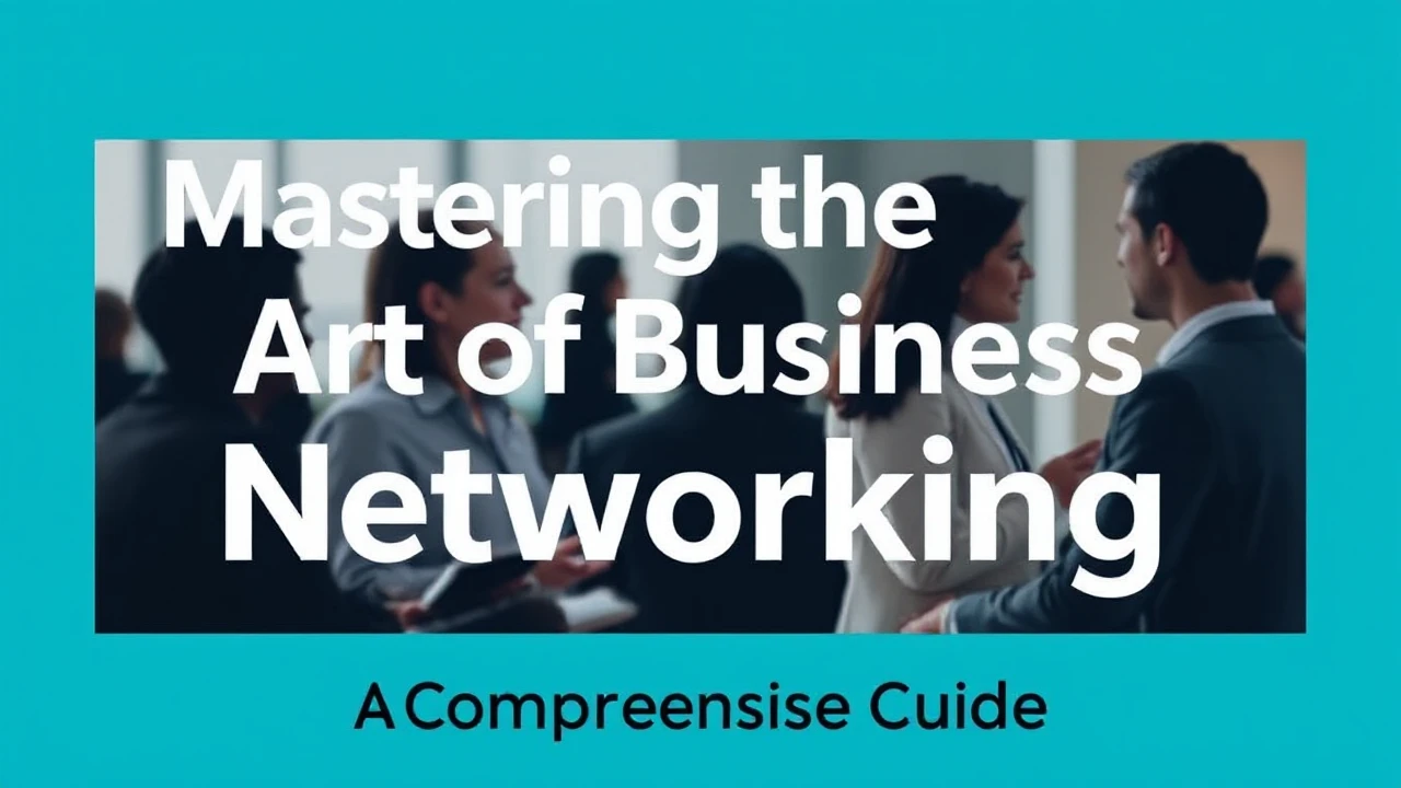 Mastering the Art of Business Networking: A Comprehensive Guide