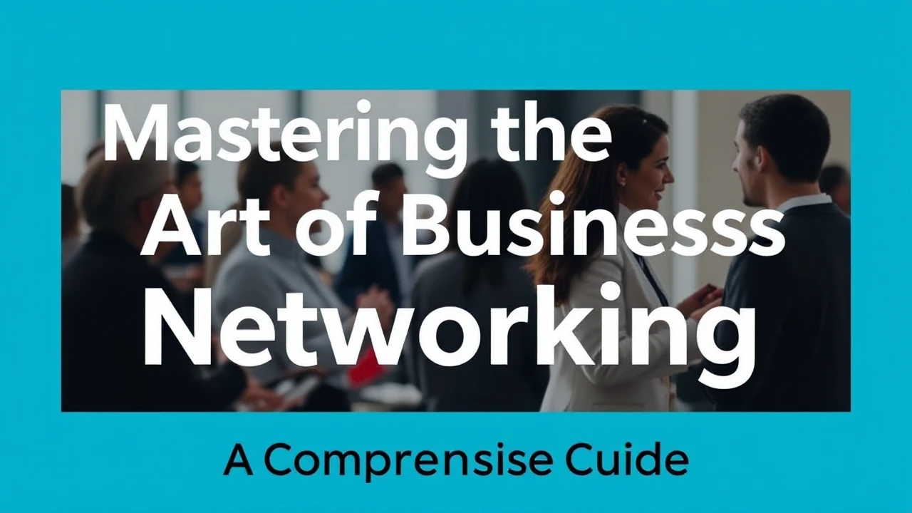 Mastering the Art of Business Networking: A Comprehensive Guide