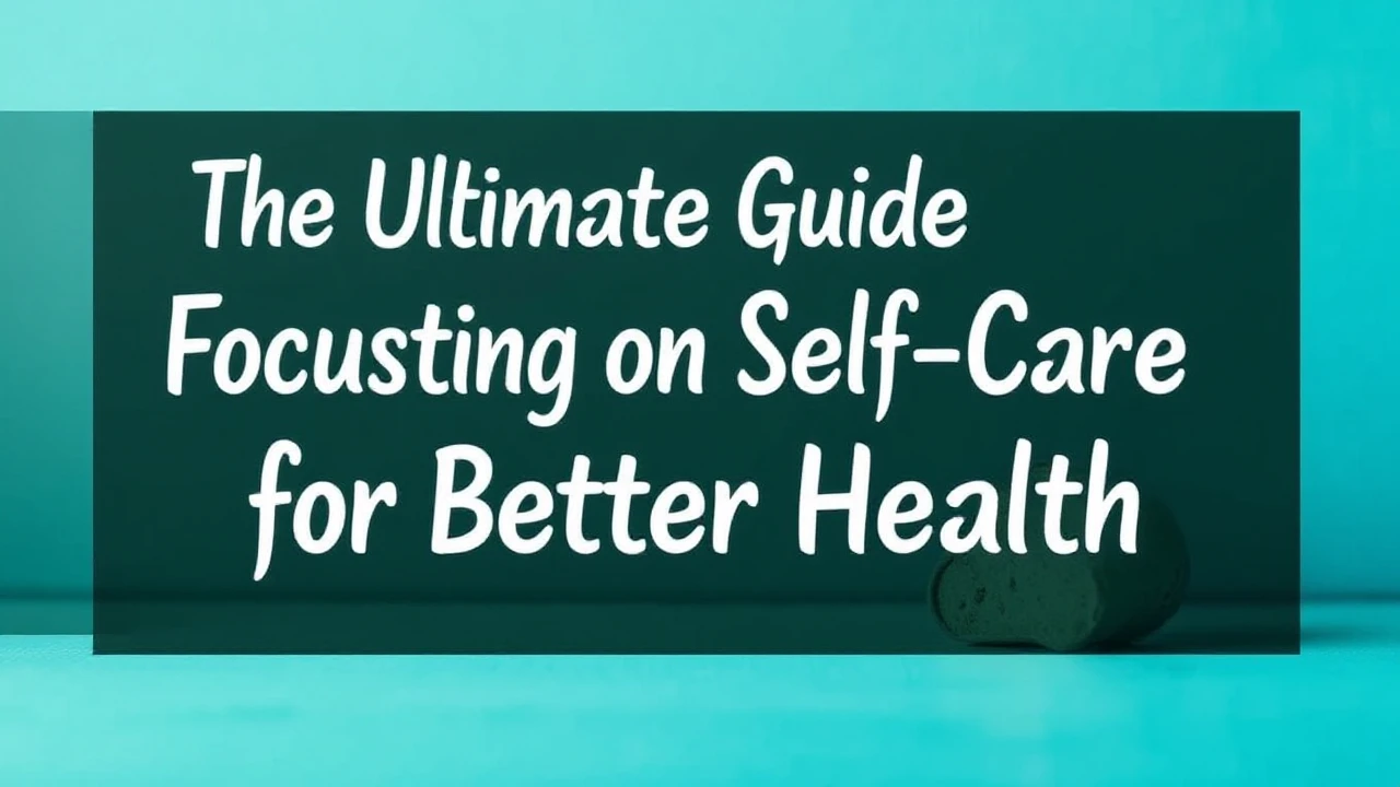The Ultimate Guide Focusing on Self-Care for Better Health