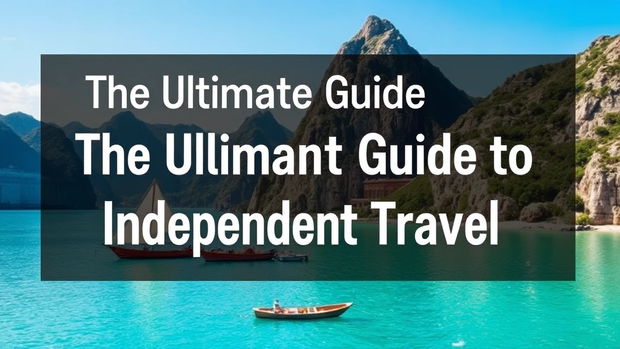 The Ultimate Guide to Independent Travel: Key Tips for Venturing into the World Solo
