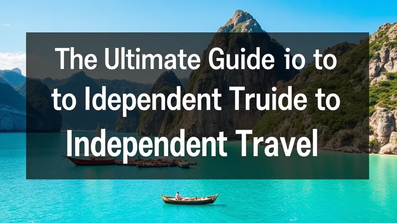The Ultimate Guide to Independent Travel: Top Tips for Exploring the World Solo