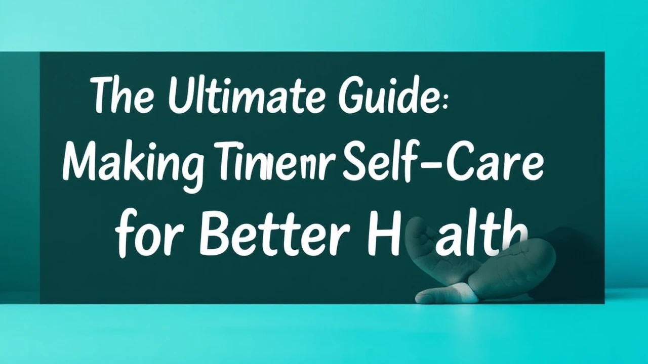 The Ultimate Guide Making Time for Self-Care for Better Health