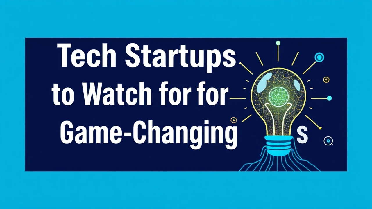 Tech Startups to Watch for Game-Changing Ideas