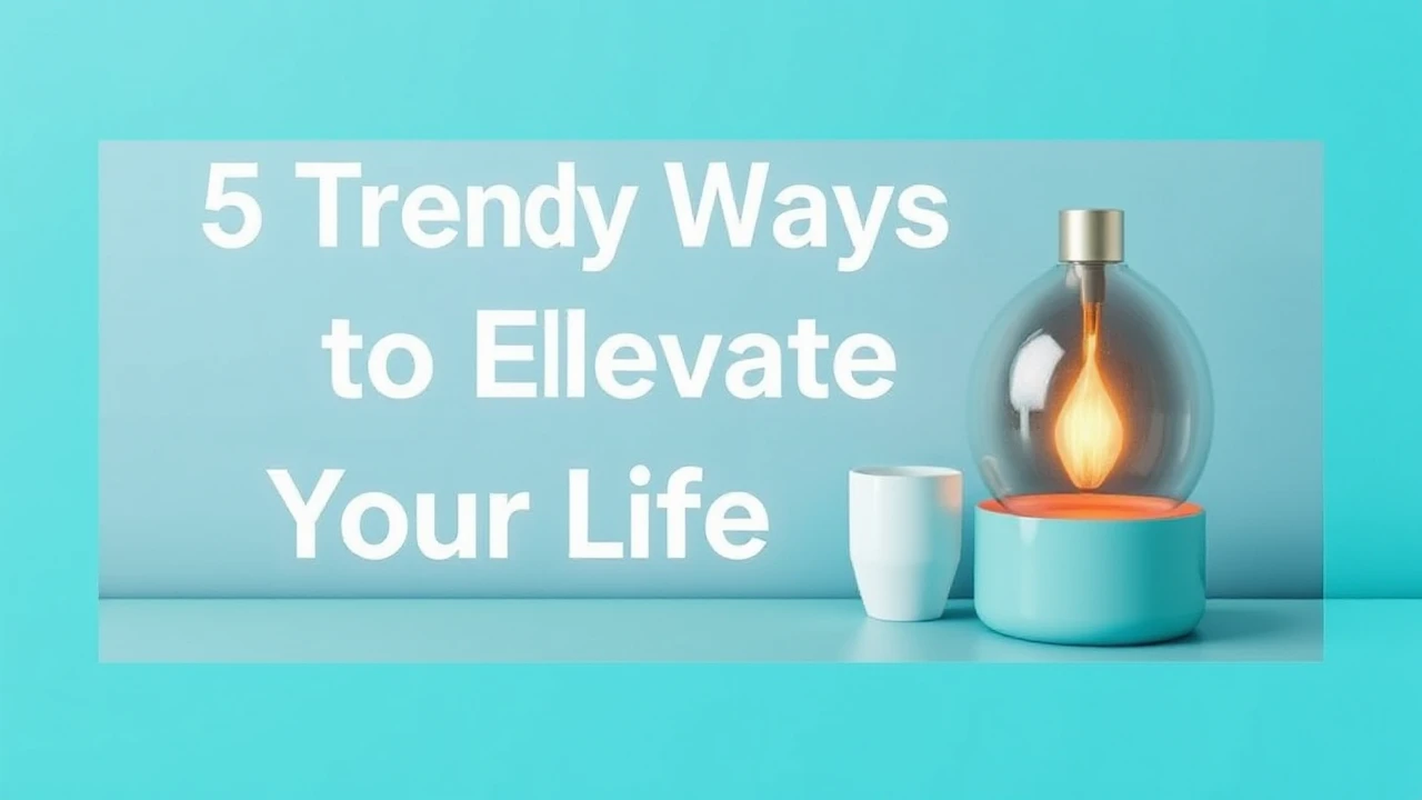5 Trendy Ways to Elevate Your Lifestyle