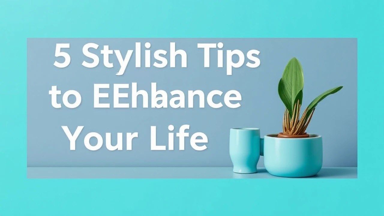 5 Stylish Tips to Enhance Your Lifestyle