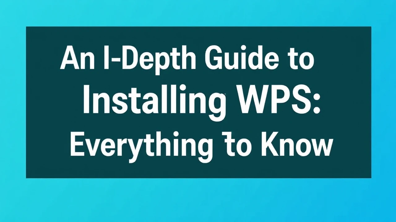 An In-Depth Guide to Installing WPS: Everything to Know