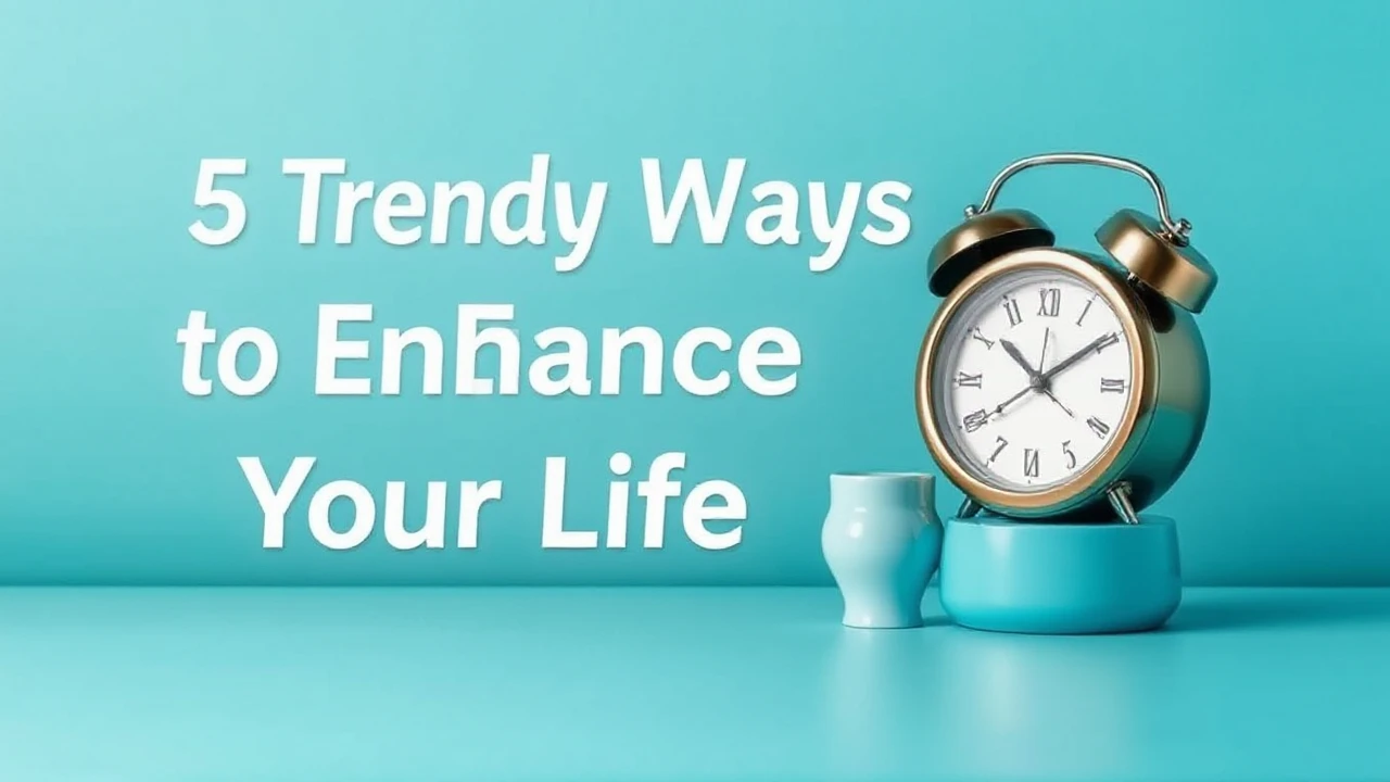 5 Trendy Ways to Enhance Your Lifestyle
