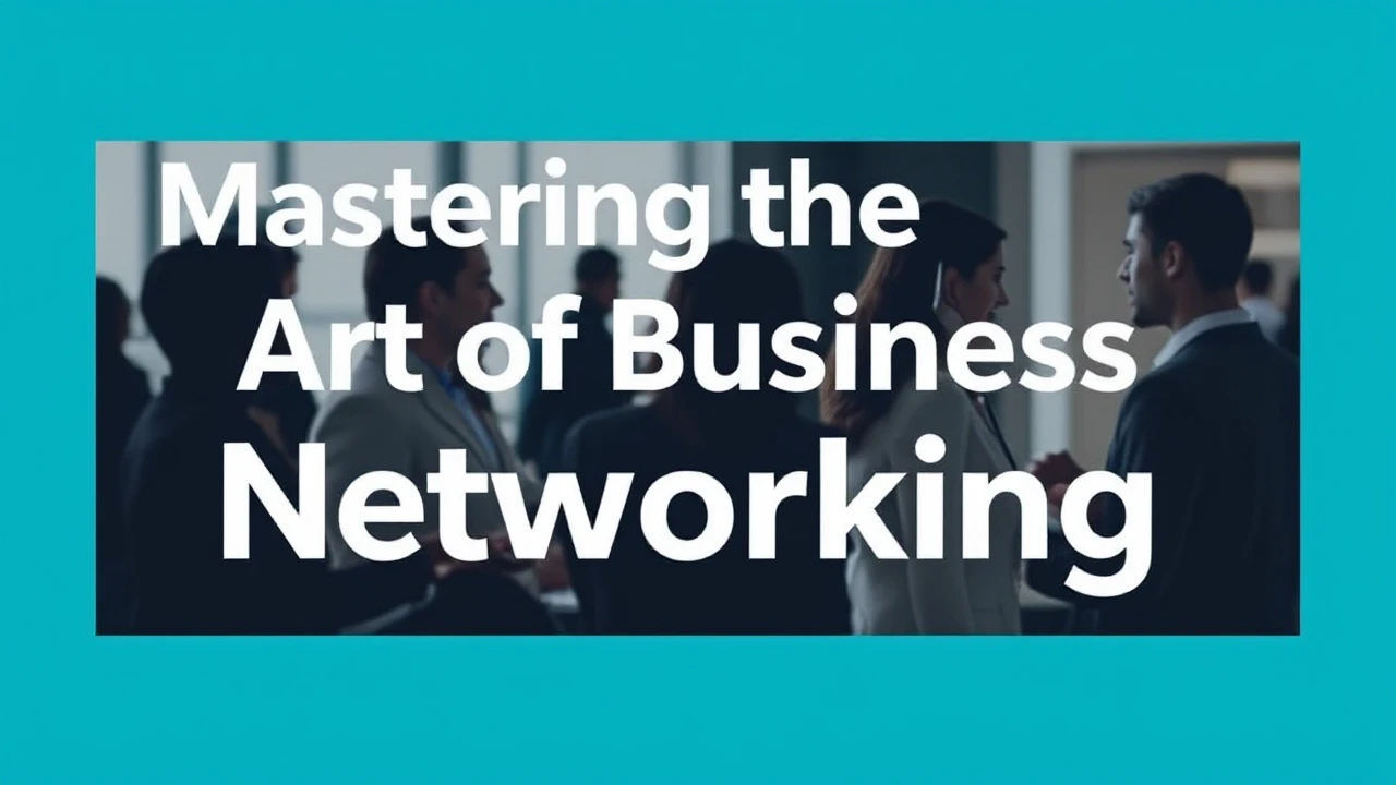 Mastering the Art of Business Networking: An In-Depth Guide